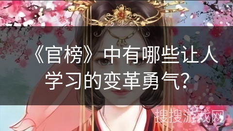 《官榜》中有哪些让人学习的变革勇气? 《官榜》中有哪些让人学习的变革勇气?