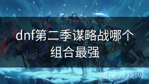 dnf第二季谋略战哪个组合最强