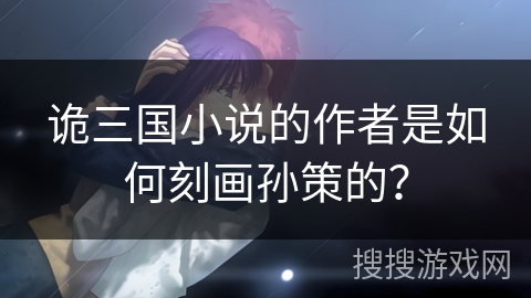 诡三国小说的作者是如何刻画孙策的？