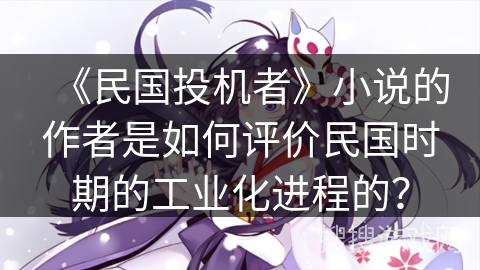 《民国投机者》小说的作者是如何评价民国时期的工业化进程的？