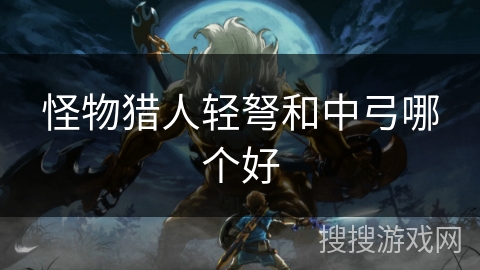 怪物猎人轻弩和中弓哪个好