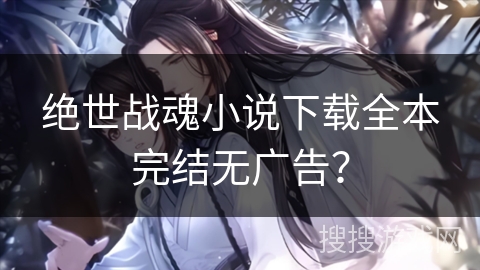 绝世战魂小说下载全本完结无广告？