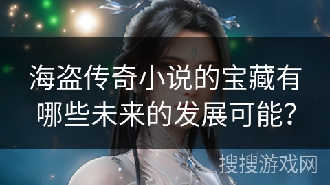 海盗传奇小说的宝藏有哪些未来的发展可能？