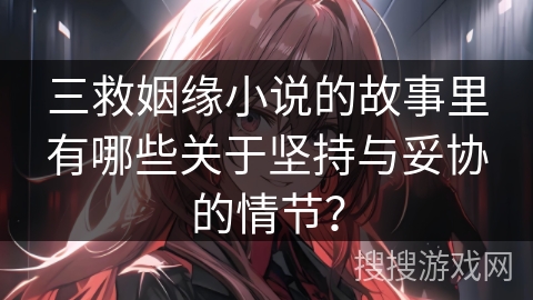 三救姻缘小说的故事里有哪些关于坚持与妥协的情节？