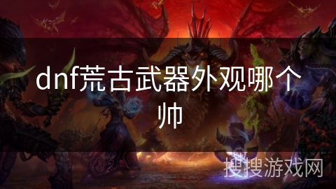 dnf荒古武器外观哪个帅