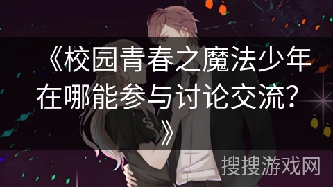 《校园青春之魔法少年在哪能参与讨论交流?》 《校园青春之魔法少年在哪能参与讨论交流?》