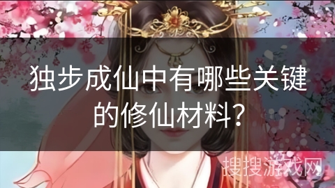 独步成仙中有哪些关键的修仙材料？