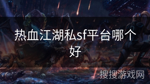 热血江湖私sf平台哪个好 热血江湖私sf平台哪个好