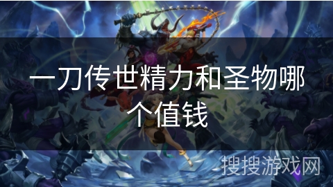 一刀传世精力和圣物哪个值钱 一刀传世精力和圣物哪个值钱