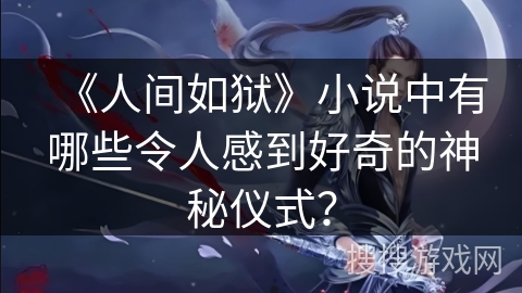 《人间如狱》小说中有哪些令人感到好奇的神秘仪式？