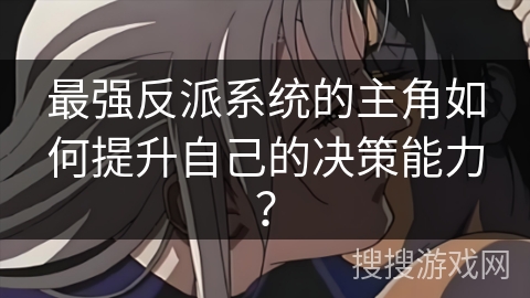 最强反派系统的主角如何提升自己的决策能力？