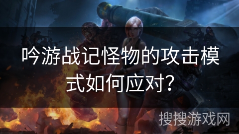 吟游战记怪物的攻击模式如何应对？