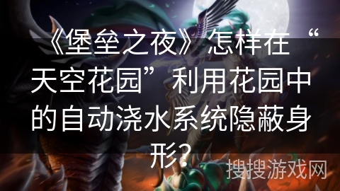 《堡垒之夜》怎样在“天空花园”利用花园中的自动浇水系统隐蔽身形？