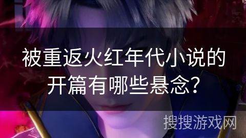 被重返火红年代小说的开篇有哪些悬念？