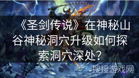 《圣剑传说》在神秘山谷神秘洞穴升级如何探索洞穴深处？