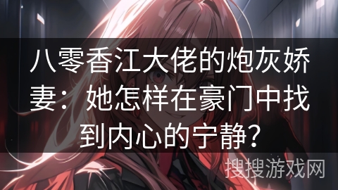 八零香江大佬的炮灰娇妻：她怎样在豪门中找到内心的宁静？