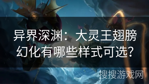 异界深渊：大灵王翅膀幻化有哪些样式可选？