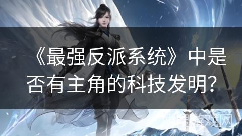 《最强反派系统》中是否有主角的科技发明？