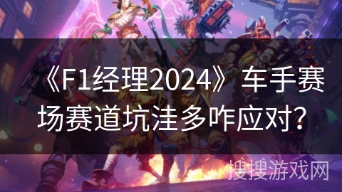 《F1经理2024》车手赛场赛道坑洼多咋应对？