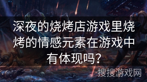 深夜的烧烤店游戏里烧烤的情感元素在游戏中有体现吗？