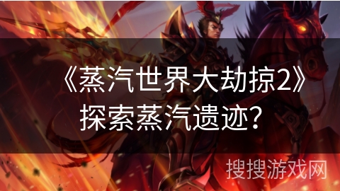 《蒸汽世界大劫掠2》探索蒸汽遗迹？