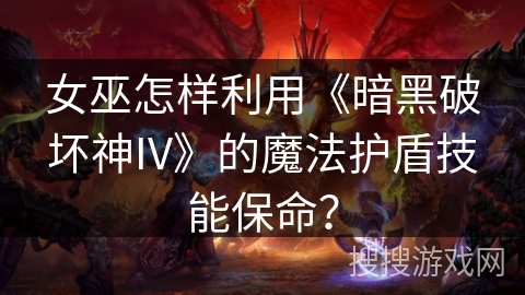 女巫怎样利用《暗黑破坏神IV》的魔法护盾技能保命？