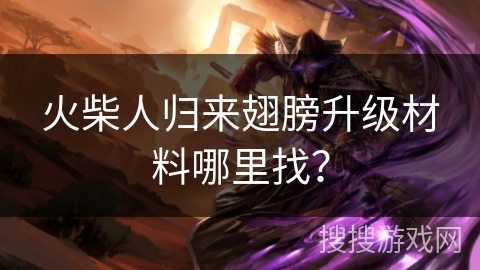 火柴人归来翅膀升级材料哪里找？