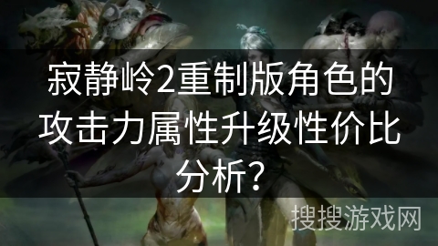 寂静岭2重制版角色的攻击力属性升级性价比分析？