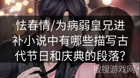 怯春情/为病弱皇兄进补小说中有哪些描写古代节日和庆典的段落？