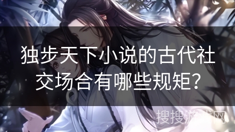 独步天下小说的古代社交场合有哪些规矩？