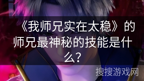 《我师兄实在太稳》的师兄最神秘的技能是什么？