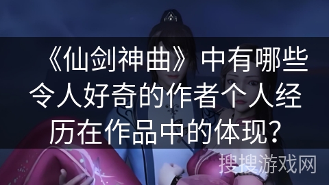 《仙剑神曲》中有哪些令人好奇的作者个人经历在作品中的体现？