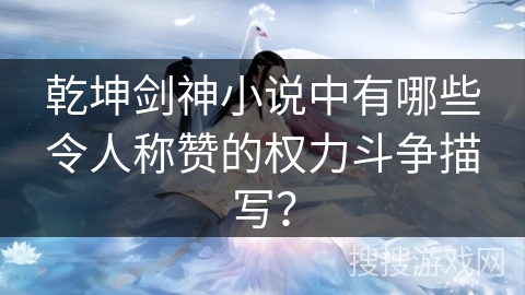 乾坤剑神小说中有哪些令人称赞的权力斗争描写？