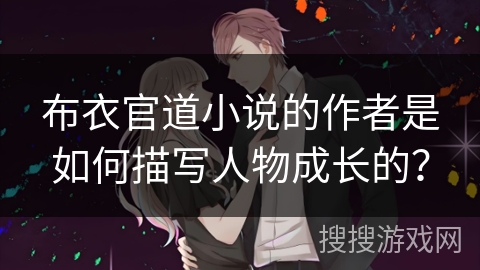 布衣官道小说的作者是如何描写人物成长的？