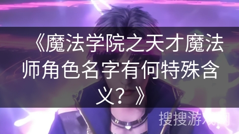 《魔法学院之天才魔法师角色名字有何特殊含义？》
