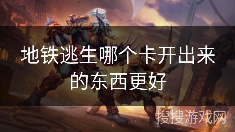 地铁逃生哪个卡开出来的东西更好