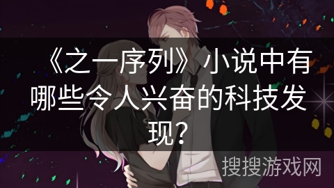 《之一序列》小说中有哪些令人兴奋的科技发现？