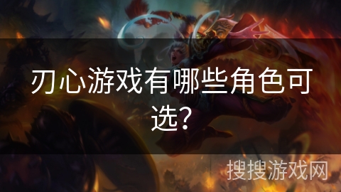 刃心游戏有哪些角色可选？