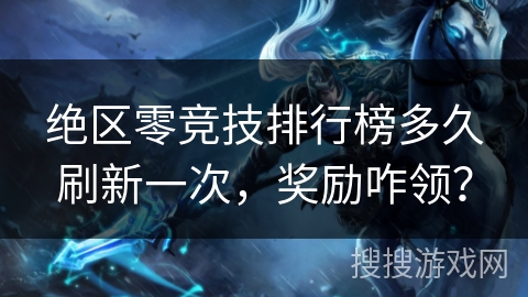 绝区零竞技排行榜多久刷新一次，奖励咋领？