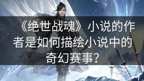 《绝世战魂》小说的作者是如何描绘小说中的奇幻赛事？
