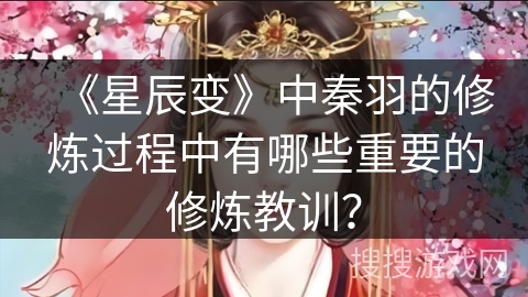 《星辰变》中秦羽的修炼过程中有哪些重要的修炼教训？