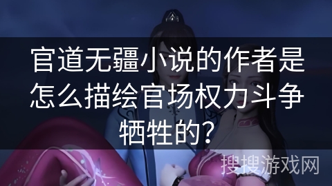 官道无疆小说的作者是怎么描绘官场权力斗争牺牲的？