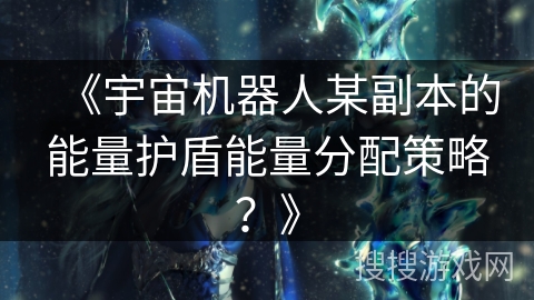 《宇宙机器人某副本的能量护盾能量分配策略？》