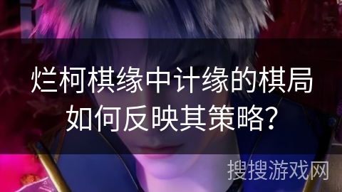 烂柯棋缘中计缘的棋局如何反映其策略？