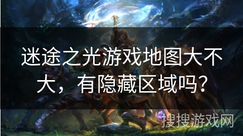 迷途之光游戏地图大不大，有隐藏区域吗？