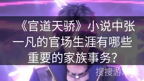 《官道天骄》小说中张一凡的官场生涯有哪些重要的家族事务？
