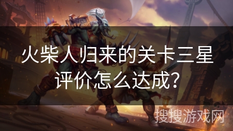 火柴人归来的关卡三星评价怎么达成？
