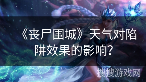 《丧尸围城》天气对陷阱效果的影响？