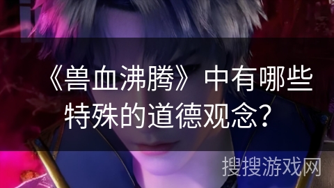 《兽血沸腾》中有哪些特殊的道德观念？