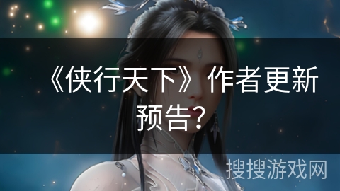 《侠行天下》作者更新预告？